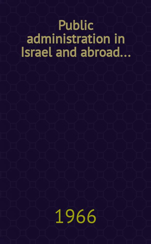 Public administration in Israel and abroad .. : An annual collection of translations from Hebrew articles that have appeared in Israel during the year, together with other material. 6 : 1965