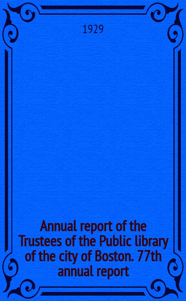 Annual report of the Trustees of the Public library of the city of Boston. 77th annual report : 1928