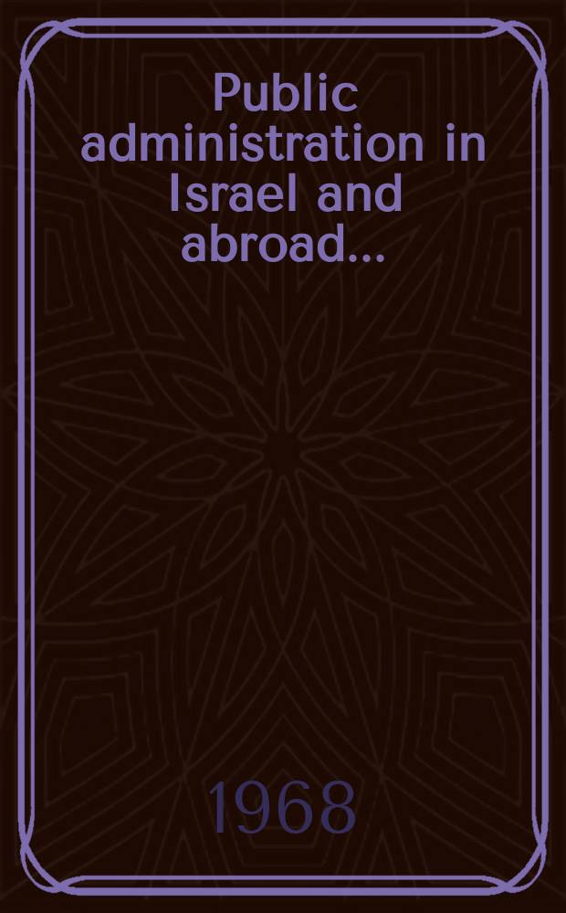 Public administration in Israel and abroad .. : An annual collection of translations from Hebrew articles that have appeared in Israel during the year, together with other material. 8 : 1967