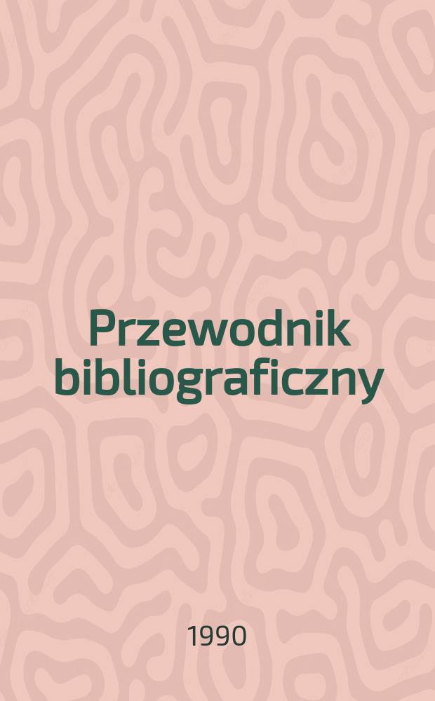 Przewodnik bibliograficzny : Urzędowy wykaz druków wyd. w Rzeczypospolitej Polskiej i poloniców zagranicznych, opracowany w Bibliotece narodowej. [Ser. 2], R.46(58) 1990, №27