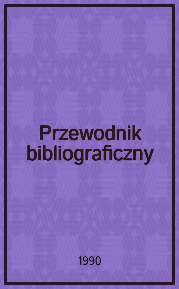 Przewodnik bibliograficzny : Urzędowy wykaz druk&oacute;w wyd. w Rzeczypospolitej Polskiej i polonic&oacute;w zagranicznych, opracowany w Bibliotece narodowej. [Ser. 2], R.46(58) 1990, №30