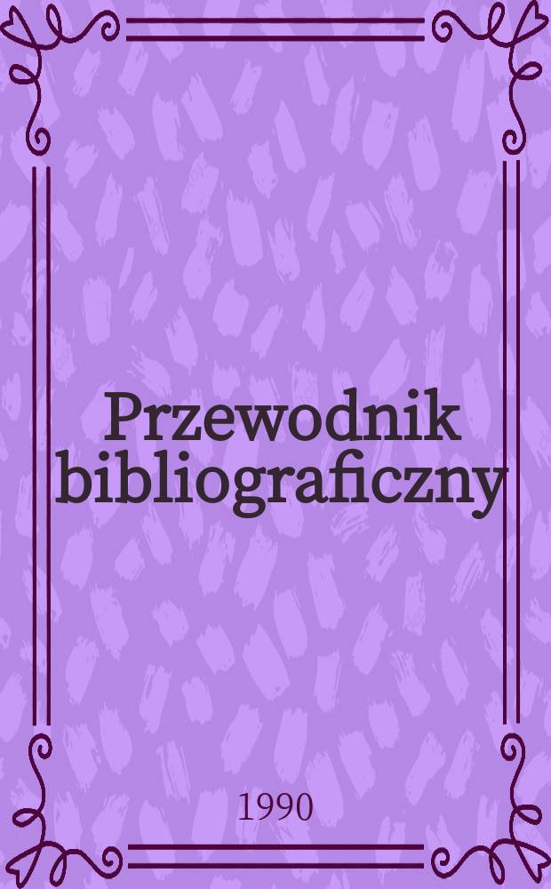 Przewodnik bibliograficzny : Urzędowy wykaz druków wyd. w Rzeczypospolitej Polskiej i poloniców zagranicznych, opracowany w Bibliotece narodowej. [Ser. 2], R.46(58) 1990, №37