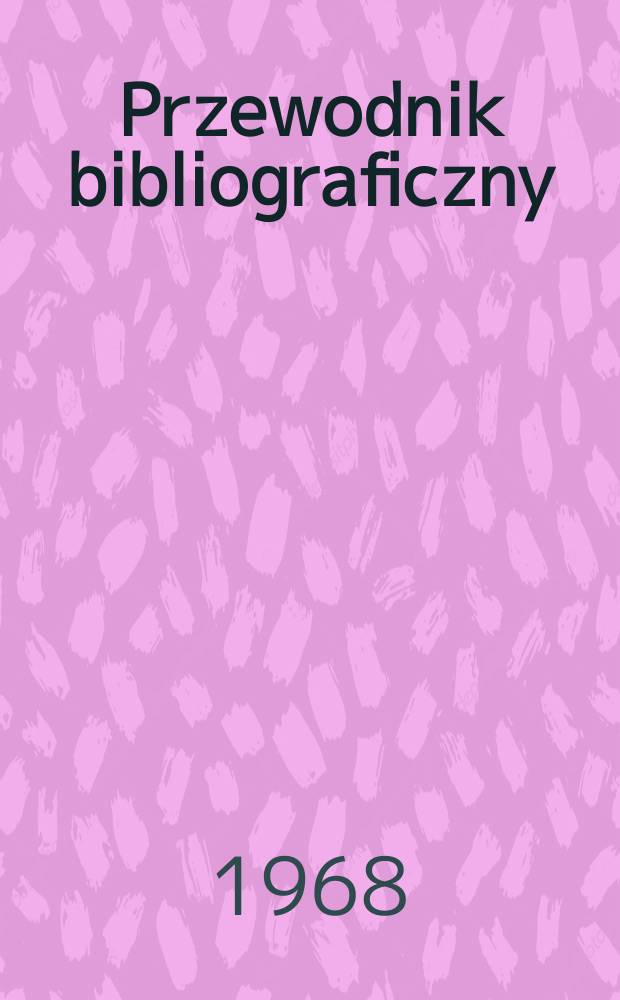 Przewodnik bibliograficzny : Urzędowy wykaz druków wyd. w Rzeczypospolitej Polskiej i poloniców zagranicznych, opracowany w Bibliotece narodowej. [Ser.2], R.24(36) 1968, №50