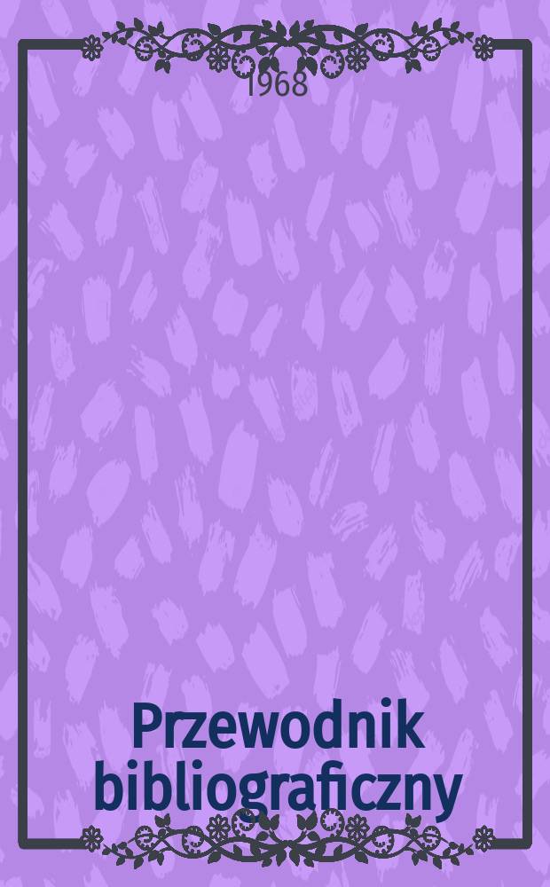 Przewodnik bibliograficzny : Urzędowy wykaz druków wyd. w Rzeczypospolitej Polskiej i poloniców zagranicznych, opracowany w Bibliotece narodowej. [Ser.2], R.24(36) 1968, №51