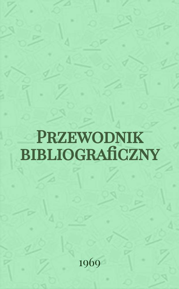 Przewodnik bibliograficzny : Urzędowy wykaz druk&oacute;w wyd. w Rzeczypospolitej Polskiej i polonic&oacute;w zagranicznych, opracowany w Bibliotece narodowej. [Ser.2], R.25(37) 1969, №18