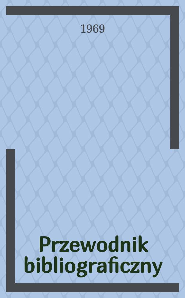 Przewodnik bibliograficzny : Urzędowy wykaz druków wyd. w Rzeczypospolitej Polskiej i poloniców zagranicznych, opracowany w Bibliotece narodowej. [Ser.2], R.25(37) 1969, №48