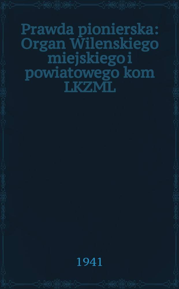Prawda pionierska : Organ Wilenskiego miejskiego i powiatowego kom LKZML