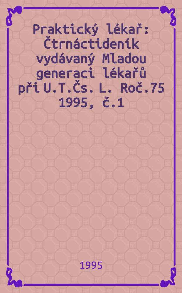 Praktický lékař : Čtrnáctideník vydávaný Mladou generaci lékařů při U.T.Čs. L. Roč.75 1995, č.1