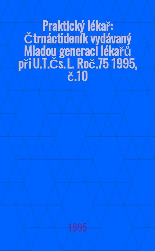 Praktický lékař : Čtrnáctideník vydávaný Mladou generaci lékařů při U.T.Čs. L. Roč.75 1995, č.10