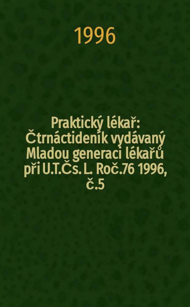 Praktický lékař : Čtrnáctideník vydávaný Mladou generaci lékařů při U.T.Čs. L. Roč.76 1996, č.5