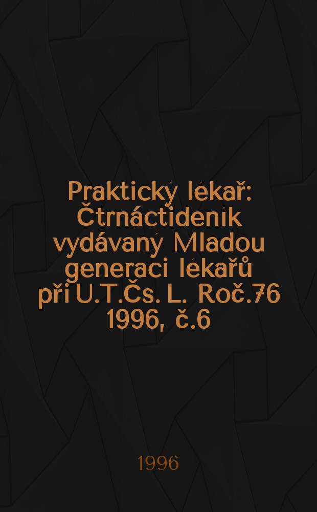 Praktický lékař : Čtrnáctideník vydávaný Mladou generaci lékařů při U.T.Čs. L. Roč.76 1996, č.6