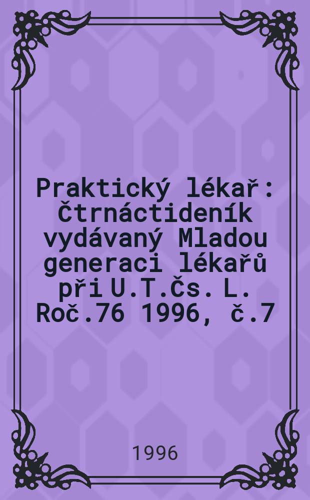 Praktický lékař : Čtrnáctideník vydávaný Mladou generaci lékařů při U.T.Čs. L. Roč.76 1996, č.7