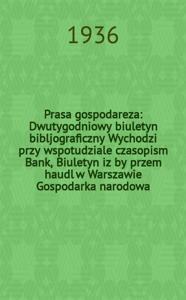 Prasa gospodareza : Dwutygodniowy biuletyn bibljograficzny Wychodzi przy wspotudziale czasopism Bank, Biuletyn iz by przem haudl w Warszawie Gospodarka narodowa...[и др.]. R.3 1936, №17/18