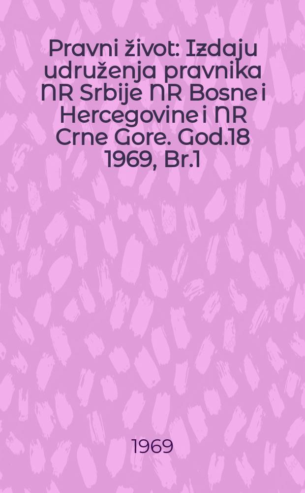 Pravni život : Izdaju udruženja pravnika NR Srbije NR Bosne i Hercegovine i NR Crne Gore. God.18 1969, Br.1