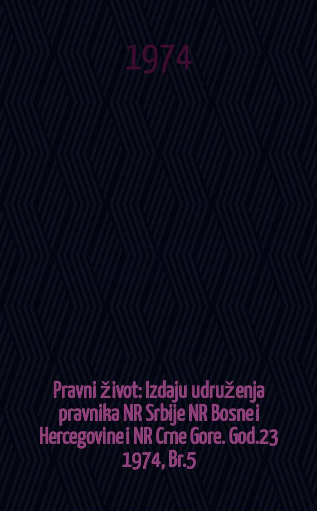 Pravni život : Izdaju udruženja pravnika NR Srbije NR Bosne i Hercegovine i NR Crne Gore. God.23 1974, Br.5