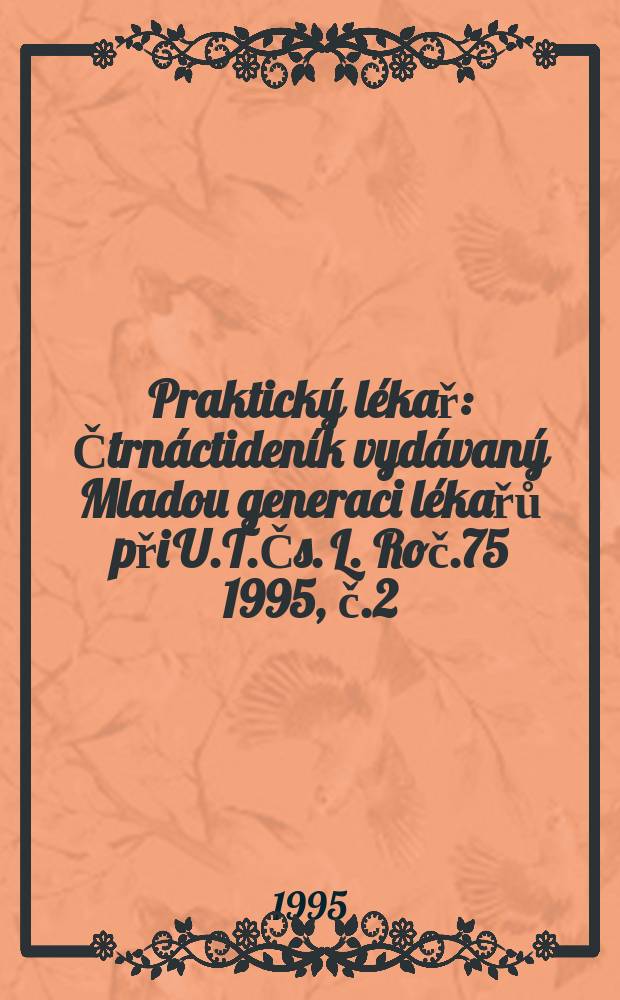 Praktický lékař : Čtrnáctideník vydávaný Mladou generaci lékařů při U.T.Čs. L. Roč.75 1995, č.2