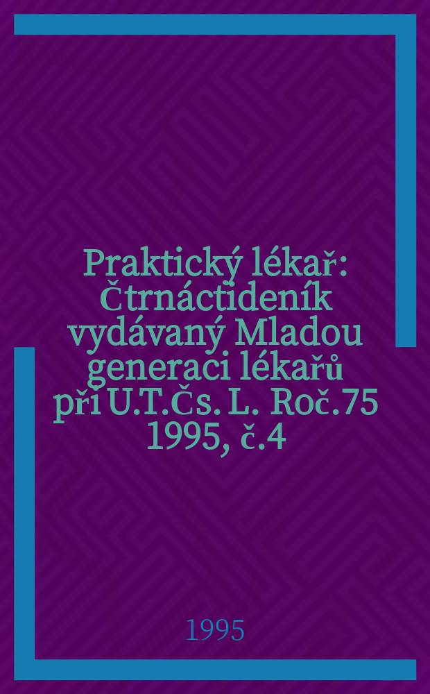 Praktický lékař : Čtrnáctideník vydávaný Mladou generaci lékařů při U.T.Čs. L. Roč.75 1995, č.4