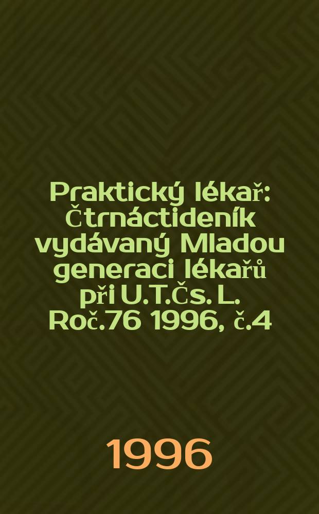 Praktický lékař : Čtrnáctideník vydávaný Mladou generaci lékařů při U.T.Čs. L. Roč.76 1996, č.4