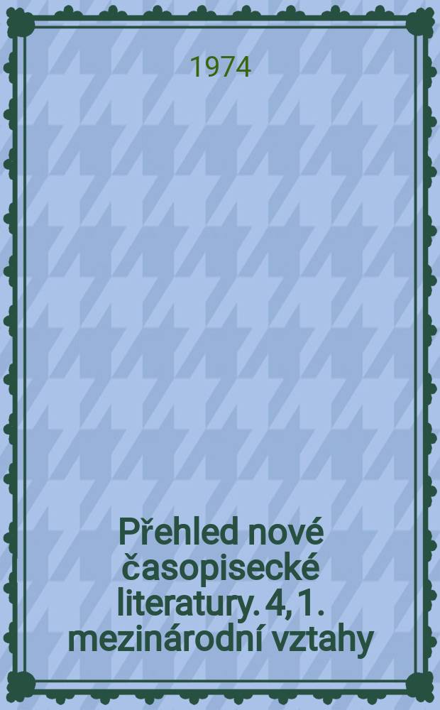Přehled nov&eacute; časopiseck&eacute; literatury. 4, 1. mezin&aacute;rodn&iacute; vztahy;2. zahranič&iacute;