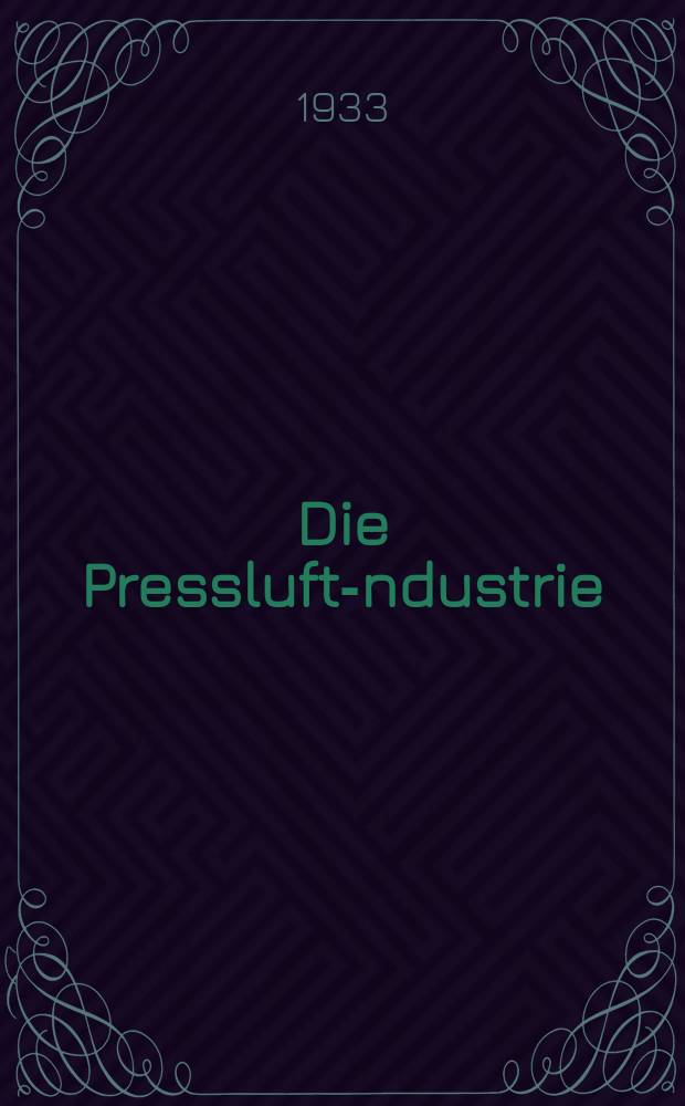 Die Pressluft -Industrie : Zeitschrift für Pressluft -Frzeugung und Verwendung