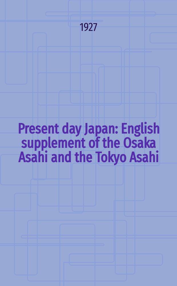 Present day Japan : English supplement of the Osaka Asahi and the Tokyo Asahi