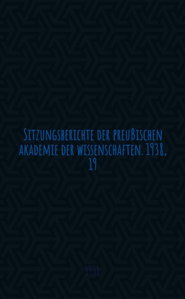 Sitzungsberichte der preu&szlig;ischen akademie der wissenschaften. 1938, 19