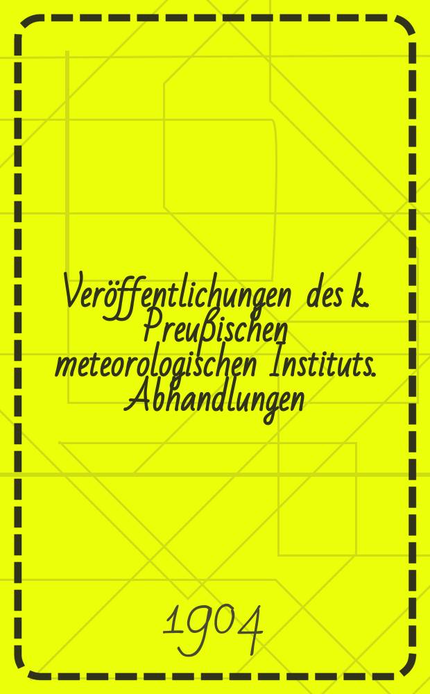 Veröffentlichungen des k. Preußischen meteorologischen Instituts. Abhandlungen