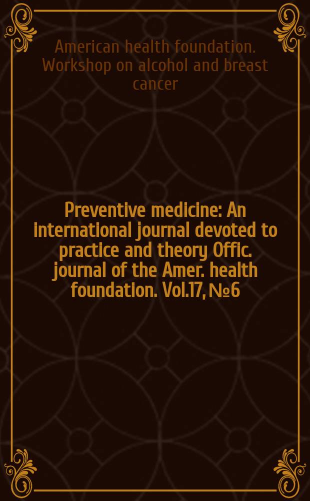 Preventive medicine : An international journal devoted to practice and theory Offic. journal of the Amer. health foundation. Vol.17, №6 : American health foundation (New York). Workshop on alcohol and breast cancer (1987)