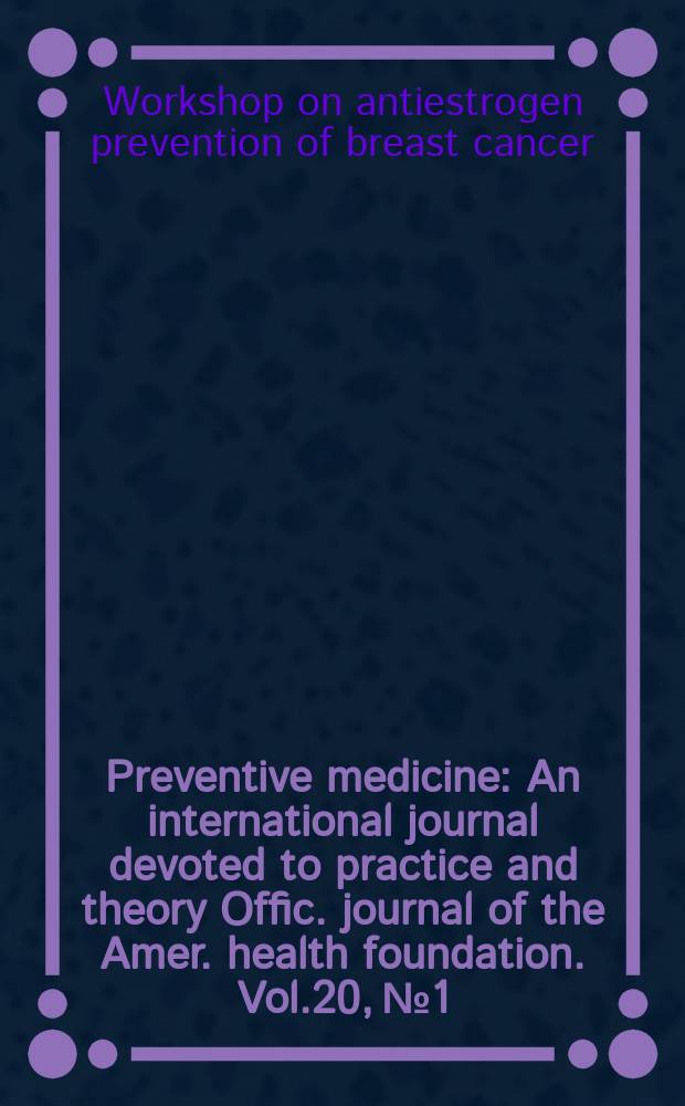 Preventive medicine : An international journal devoted to practice and theory Offic. journal of the Amer. health foundation. Vol.20, №1 : Workshop on antiestrogen prevention of breast cancer (1989; Madison, Wis.)