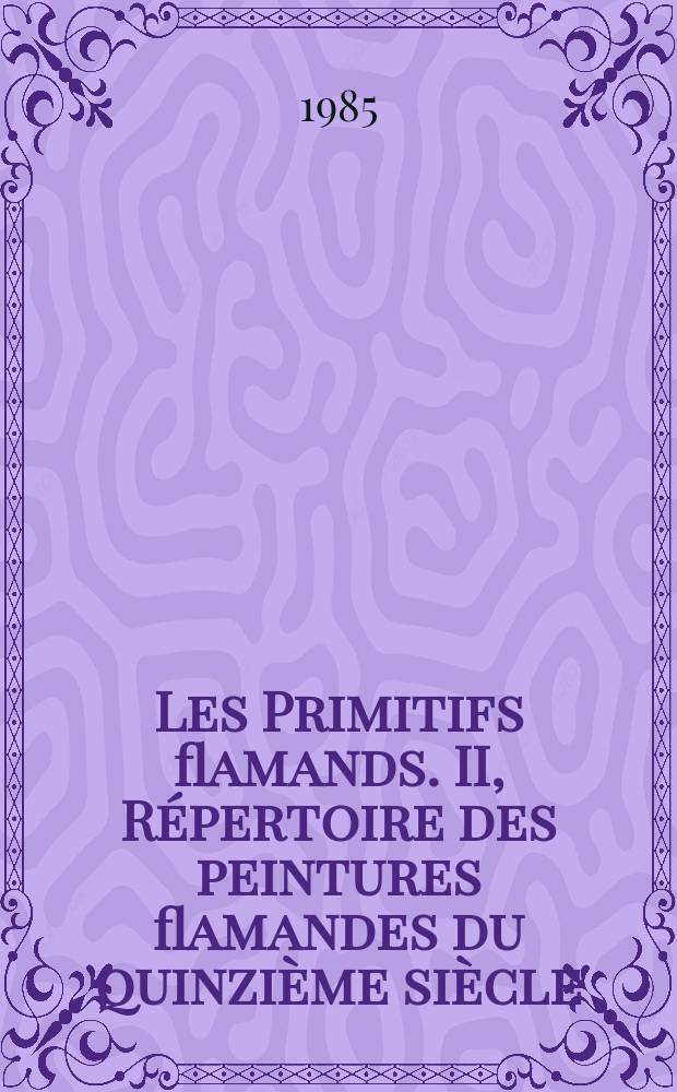 Les Primitifs flamands. II, Répertoire des peintures flamandes du quinzième siècle : Publ. du Centre nat. de recherches "Primitifs flamands"