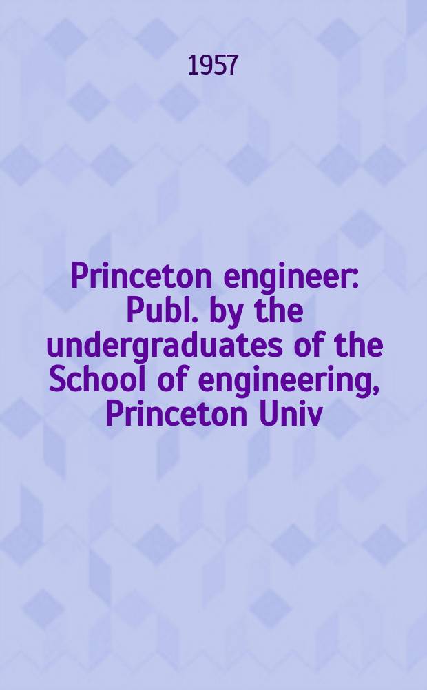 Princeton engineer : Publ. by the undergraduates of the School of engineering, Princeton Univ