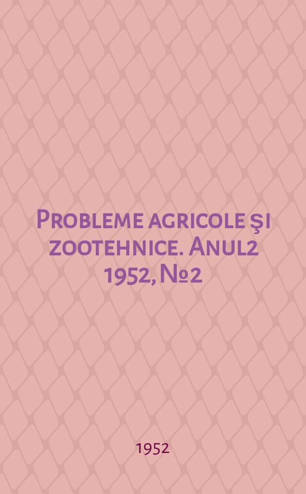 Probleme agricole şi zootehnice. Anul2 1952, №2