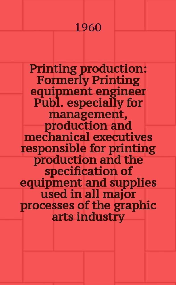 Printing production : Formerly Printing equipment engineer Publ. especially for management, production and mechanical executives responsible for printing production and the specification of equipment and supplies used in all major processes of the graphic arts industry. Vol.91, №3 : (Where to buy printing equipment and supplies 1961)