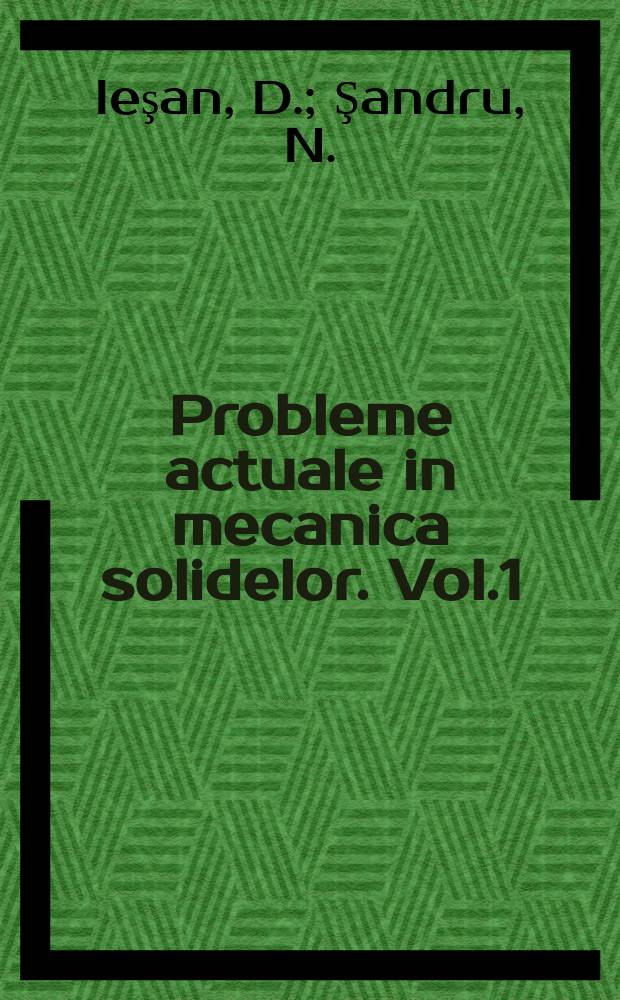Probleme actuale in mecanica solidelor. Vol.1 : Unele probleme. Unele probleme la limită ...