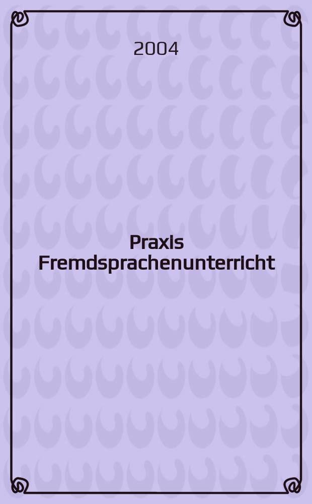 Praxis Fremdsprachenunterricht : Ztschr. für das Lehren u. Lernen fremder Sprachen Hervorgegangen aus "Praxis des neusprachlichen Unterrichts" u "Fremdsprachenunterricht". 2004, №2