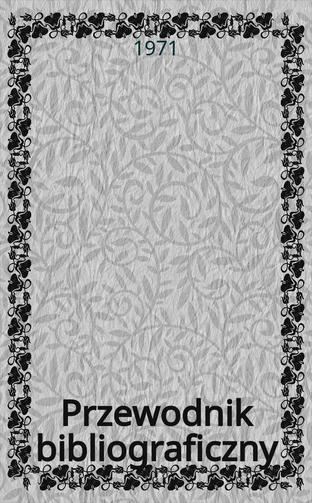 Przewodnik bibliograficzny : Urzędowy wykaz druków wyd. w Rzeczypospolitej Polskiej i poloniców zagranicznych, opracowany w Bibliotece narodowej. [Ser. 2], R.27(39) 1971, №44