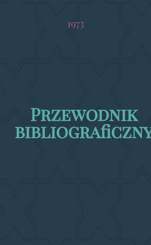 Przewodnik bibliograficzny : Urzędowy wykaz druk&oacute;w wyd. w Rzeczypospolitej Polskiej i polonic&oacute;w zagranicznych, opracowany w Bibliotece narodowej. [Ser. 2], R.29(41) 1973, №47