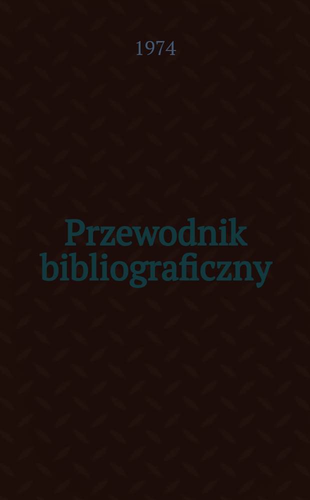 Przewodnik bibliograficzny : Urzędowy wykaz druków wyd. w Rzeczypospolitej Polskiej i poloniców zagranicznych, opracowany w Bibliotece narodowej. [Ser. 2], R.30(42) 1974, №31