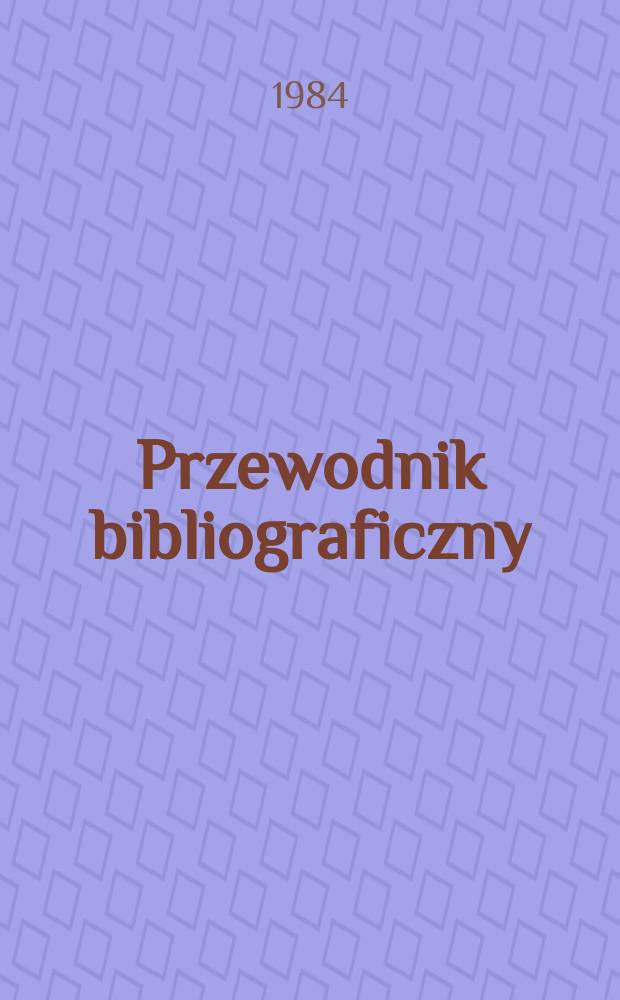 Przewodnik bibliograficzny : Urzędowy wykaz druków wyd. w Rzeczypospolitej Polskiej i poloniców zagranicznych, opracowany w Bibliotece narodowej. [Ser. 2], R.40(52) 1984, №44