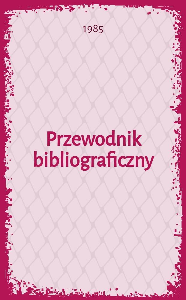 Przewodnik bibliograficzny : Urzędowy wykaz druk&oacute;w wyd. w Rzeczypospolitej Polskiej i polonic&oacute;w zagranicznych, opracowany w Bibliotece narodowej. [Ser. 2], R.41(53) 1985, №21