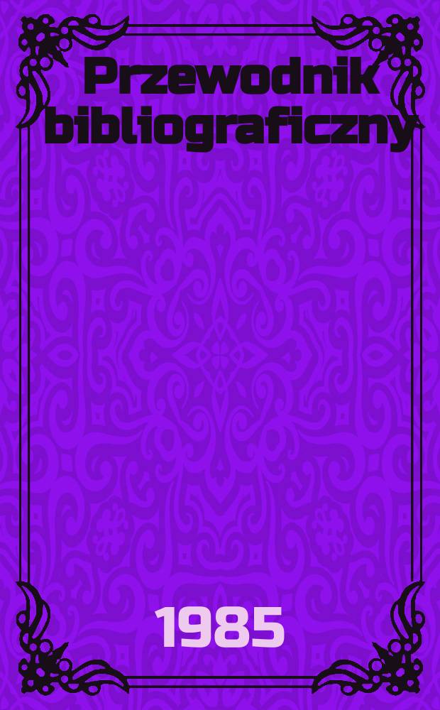 Przewodnik bibliograficzny : Urzędowy wykaz druków wyd. w Rzeczypospolitej Polskiej i poloniców zagranicznych, opracowany w Bibliotece narodowej. [Ser. 2], R.41(53) 1985, №25