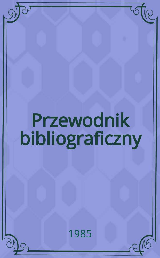 Przewodnik bibliograficzny : Urzędowy wykaz druk&oacute;w wyd. w Rzeczypospolitej Polskiej i polonic&oacute;w zagranicznych, opracowany w Bibliotece narodowej. [Ser. 2], R.41(53) 1985, №31
