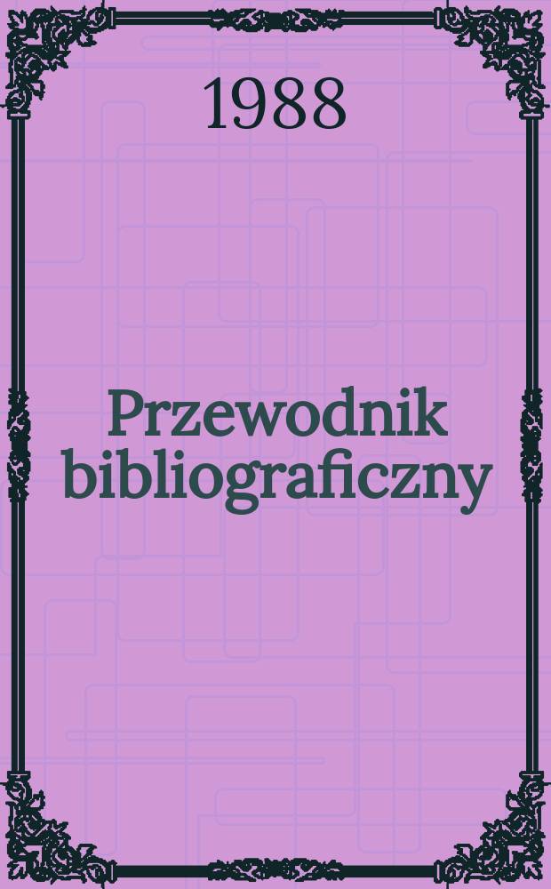 Przewodnik bibliograficzny : Urzędowy wykaz druków wyd. w Rzeczypospolitej Polskiej i poloniców zagranicznych, opracowany w Bibliotece narodowej. [Ser. 2], R.44(56) 1988, №4