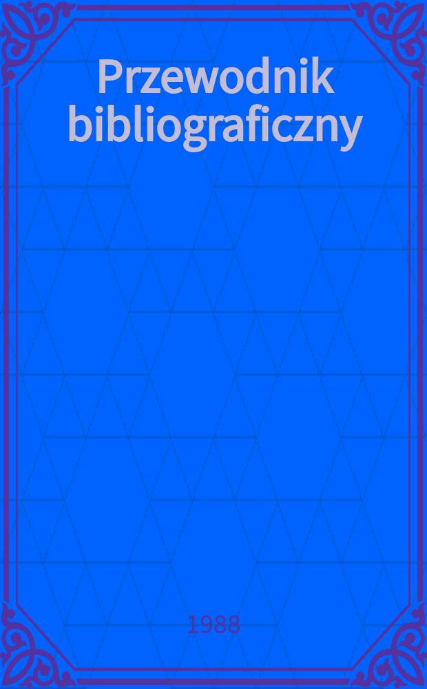 Przewodnik bibliograficzny : Urzędowy wykaz druków wyd. w Rzeczypospolitej Polskiej i poloniców zagranicznych, opracowany w Bibliotece narodowej. [Ser. 2], R.44(56) 1988, №21