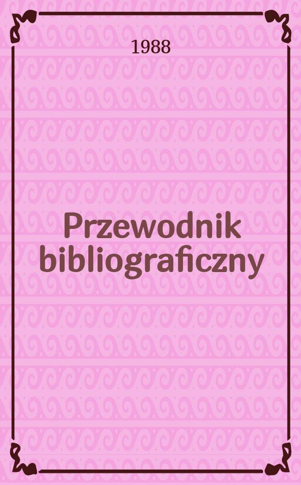 Przewodnik bibliograficzny : Urzędowy wykaz druk&oacute;w wyd. w Rzeczypospolitej Polskiej i polonic&oacute;w zagranicznych, opracowany w Bibliotece narodowej. [Ser. 2], R.44(56) 1988, №23