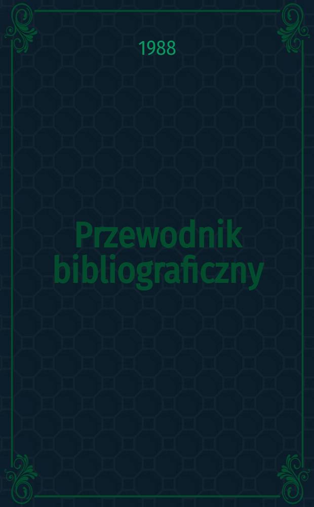 Przewodnik bibliograficzny : Urzędowy wykaz druków wyd. w Rzeczypospolitej Polskiej i poloniców zagranicznych, opracowany w Bibliotece narodowej. [Ser. 2], R.44(56) 1988, №49