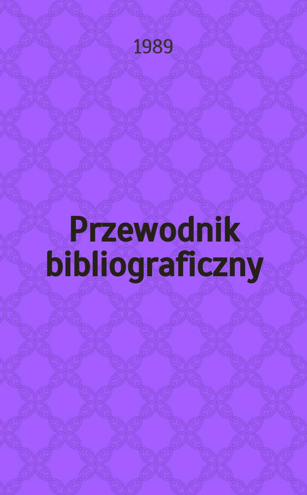 Przewodnik bibliograficzny : Urzędowy wykaz druków wyd. w Rzeczypospolitej Polskiej i poloniców zagranicznych, opracowany w Bibliotece narodowej. [Ser. 2], R.45(57) 1989, №49