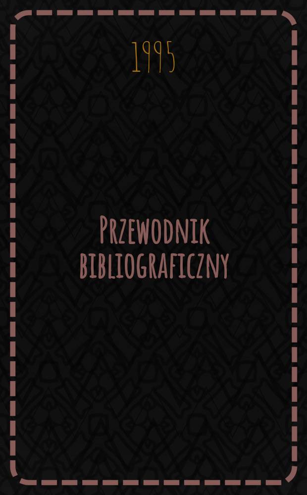 Przewodnik bibliograficzny : Urzędowy wykaz druk&oacute;w wyd. w Rzeczypospolitej Polskiej i polonic&oacute;w zagranicznych, opracowany w Bibliotece narodowej. [Ser. 2], R.51(63) 1995, №45