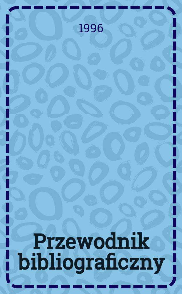 Przewodnik bibliograficzny : Urzędowy wykaz druk&oacute;w wyd. w Rzeczypospolitej Polskiej i polonic&oacute;w zagranicznych, opracowany w Bibliotece narodowej. [Ser. 2], R.52(64) 1996, №1