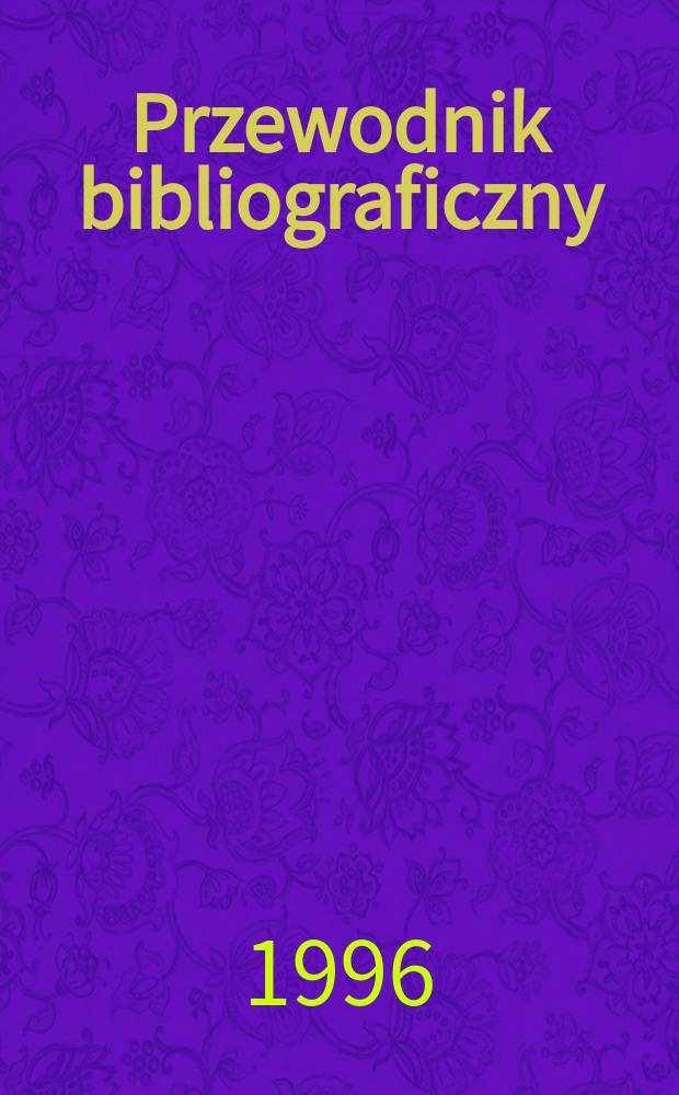 Przewodnik bibliograficzny : Urzędowy wykaz druk&oacute;w wyd. w Rzeczypospolitej Polskiej i polonic&oacute;w zagranicznych, opracowany w Bibliotece narodowej. [Ser. 2], R.52(64) 1996, №3